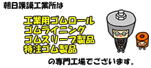 朝日護謨工業所は工業用ゴムロール、ゴムライニング、ゴムスリーブ製品、特注ゴム製品の専門工場でございます。