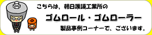 朝日護謨工業所は工業用ゴムロール・ゴムライニング・ゴムスリーブ製品などの専門工場でございます。